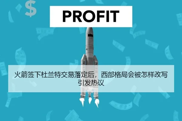 火箭签下杜兰特交易落定后，西部格局会被怎样改写引发热议 - shuangseqiu